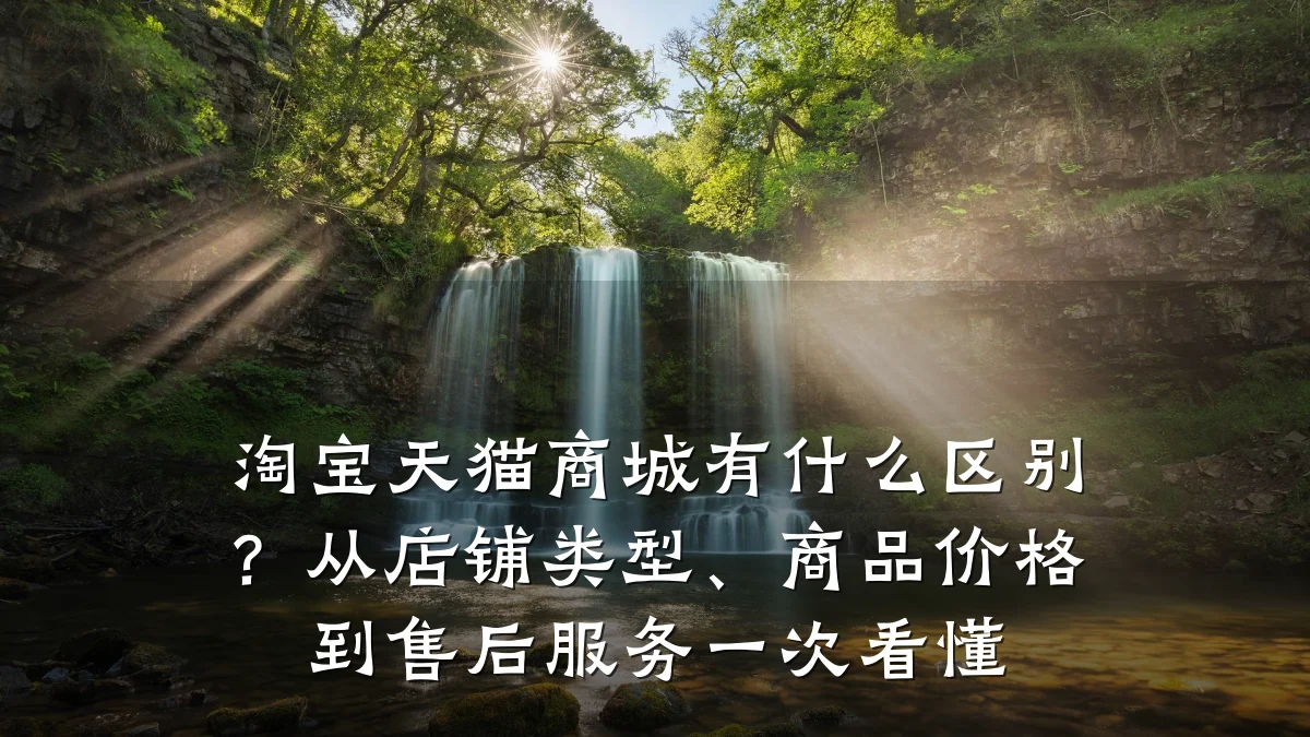 淘宝天猫商城有什么区别？从店铺类型、商品价格到售后服务一次看懂