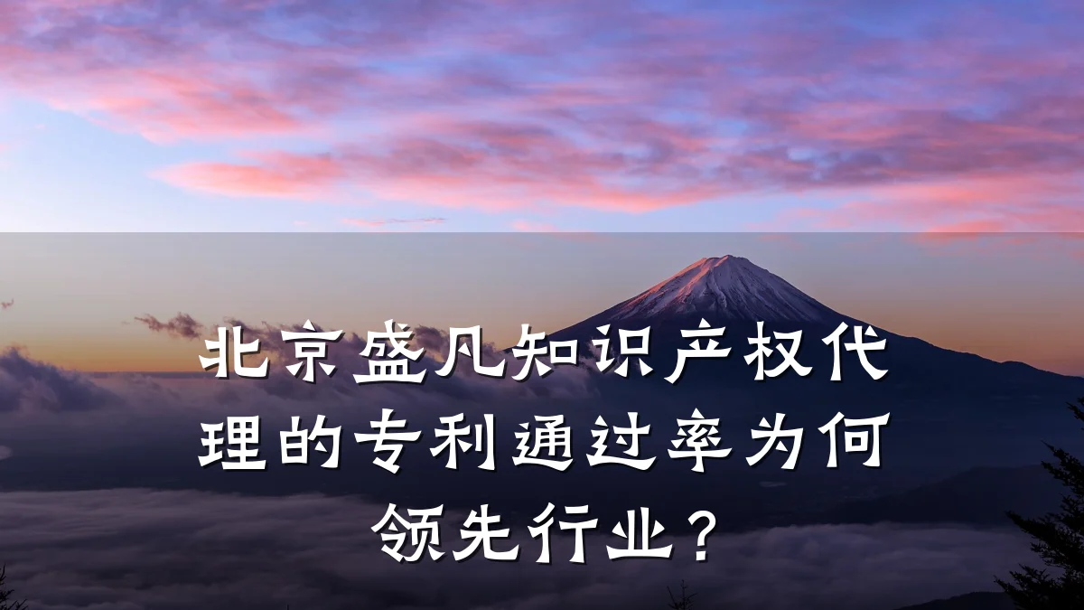 北京盛凡知识产权代理的专利通过率为何领先行业?