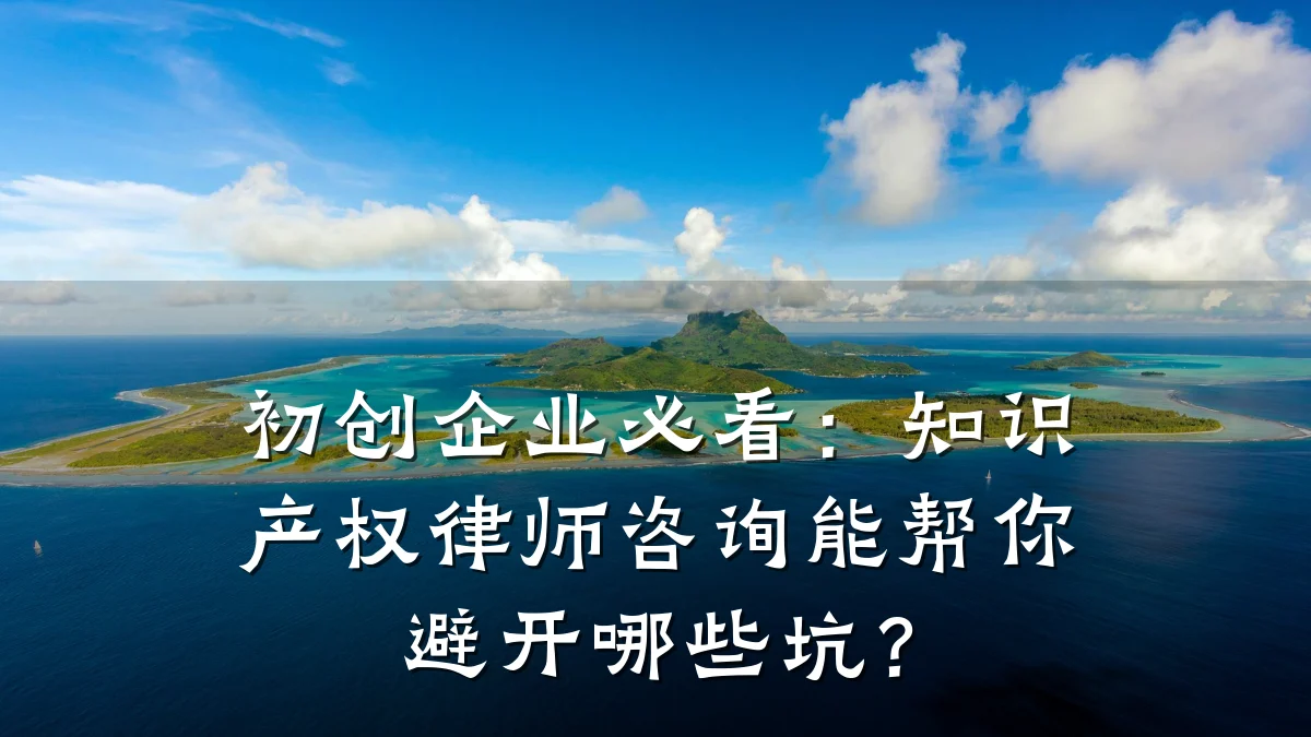 初创企业必看：知识产权律师咨询能帮你避开哪些坑？