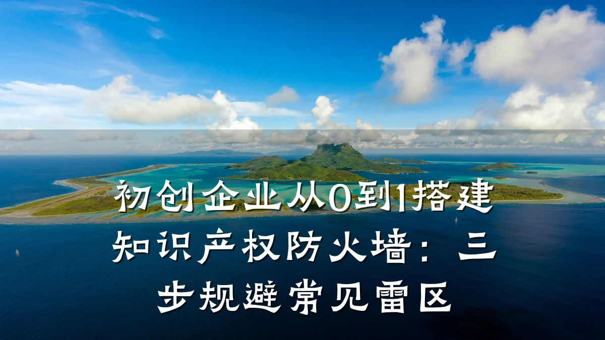 初创企业从0到1搭建知识产权防火墙：三步规避常见雷区