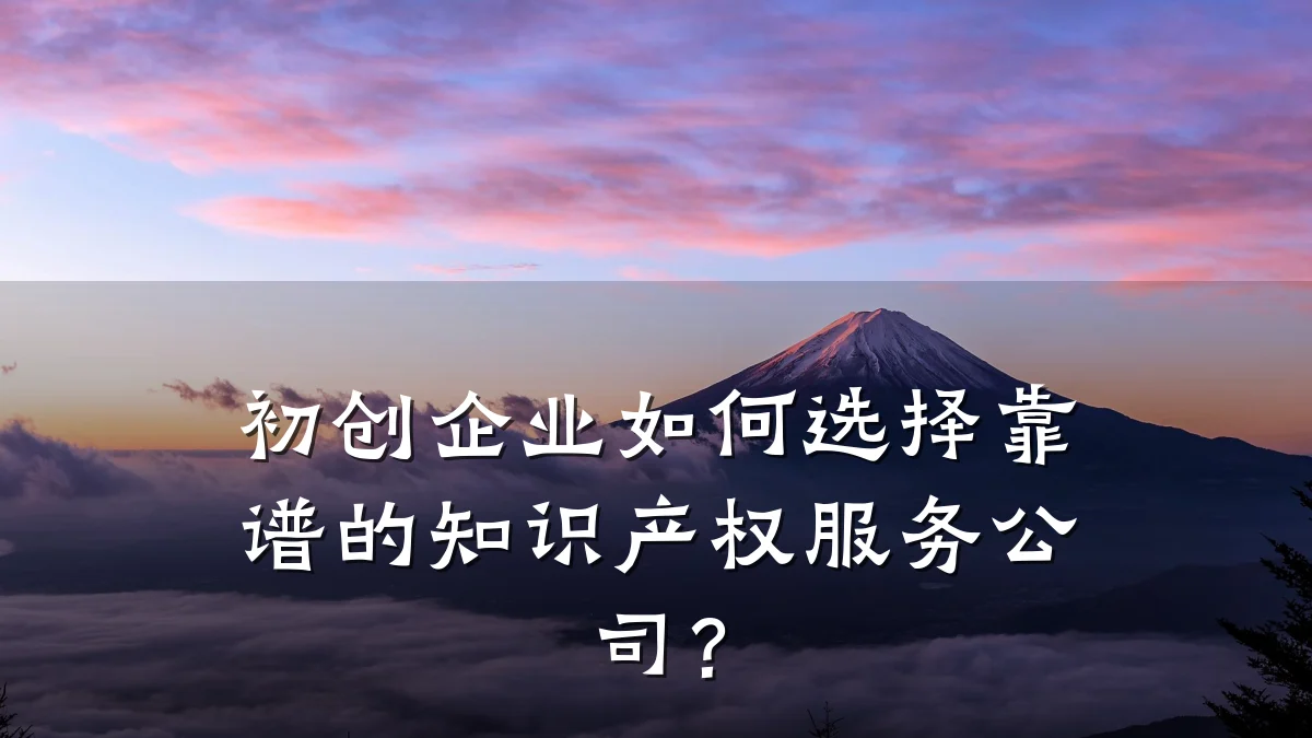 初创企业如何选择靠谱的知识产权服务公司？