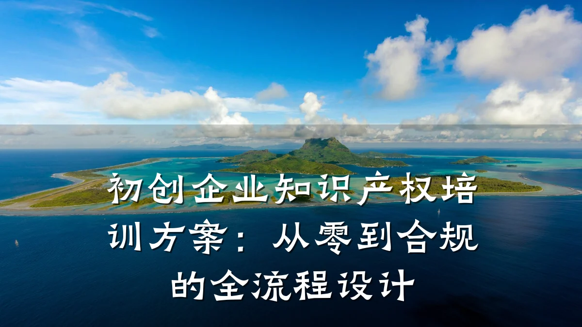 初创企业知识产权培训方案：从零到合规的全流程设计