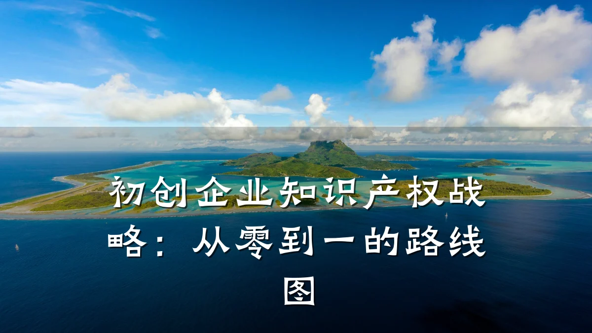 初创企业知识产权战略：从零到一的路线图