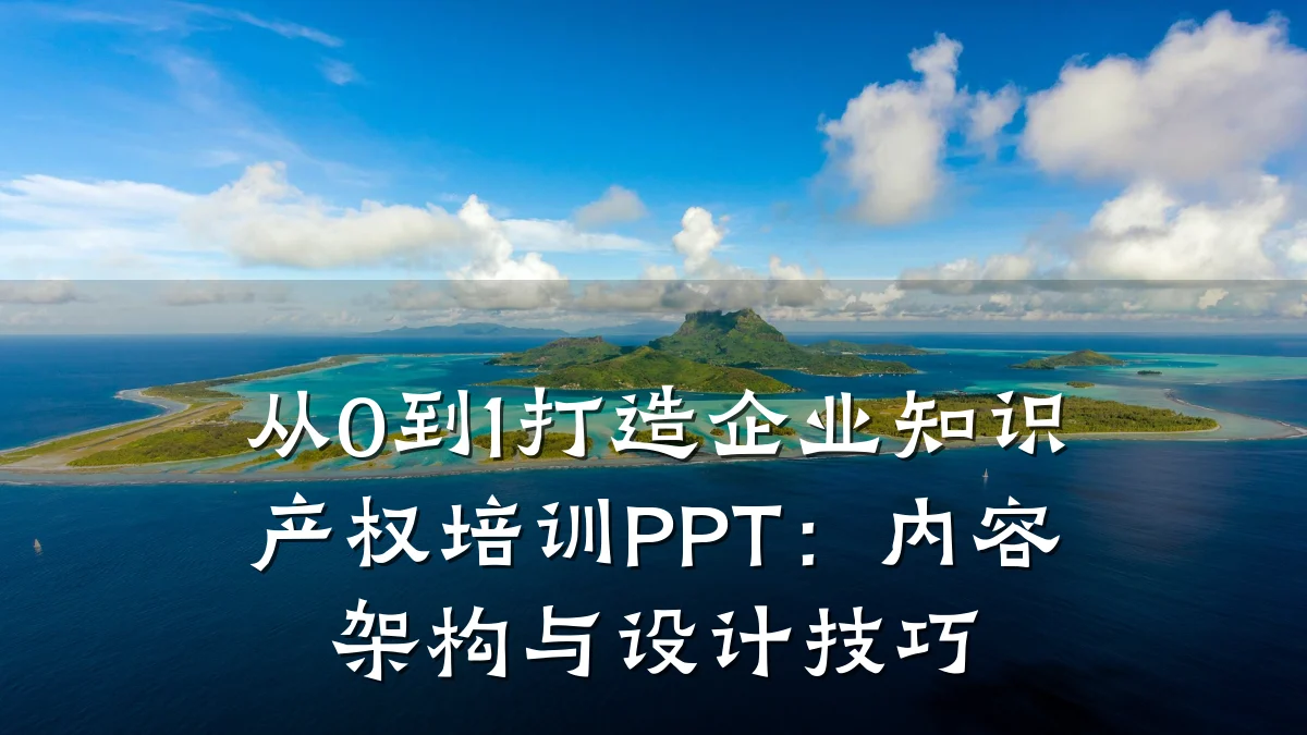 从0到1打造企业知识产权培训PPT：内容架构与设计技巧