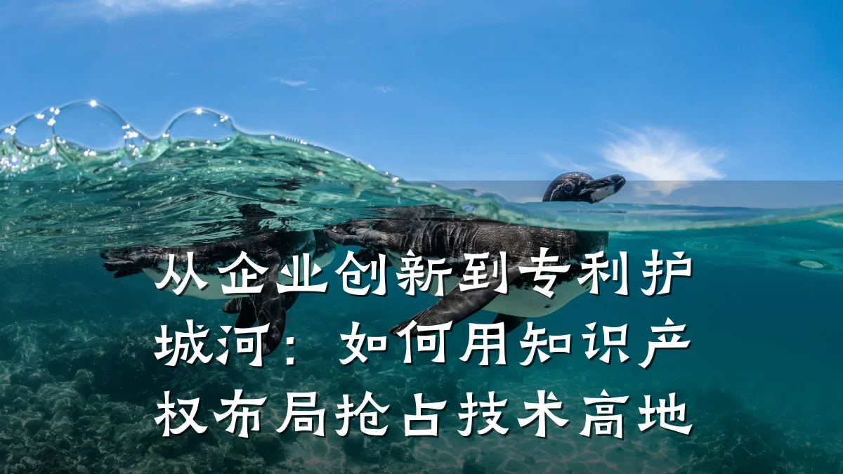 从企业创新到专利护城河：如何用知识产权布局抢占技术高地