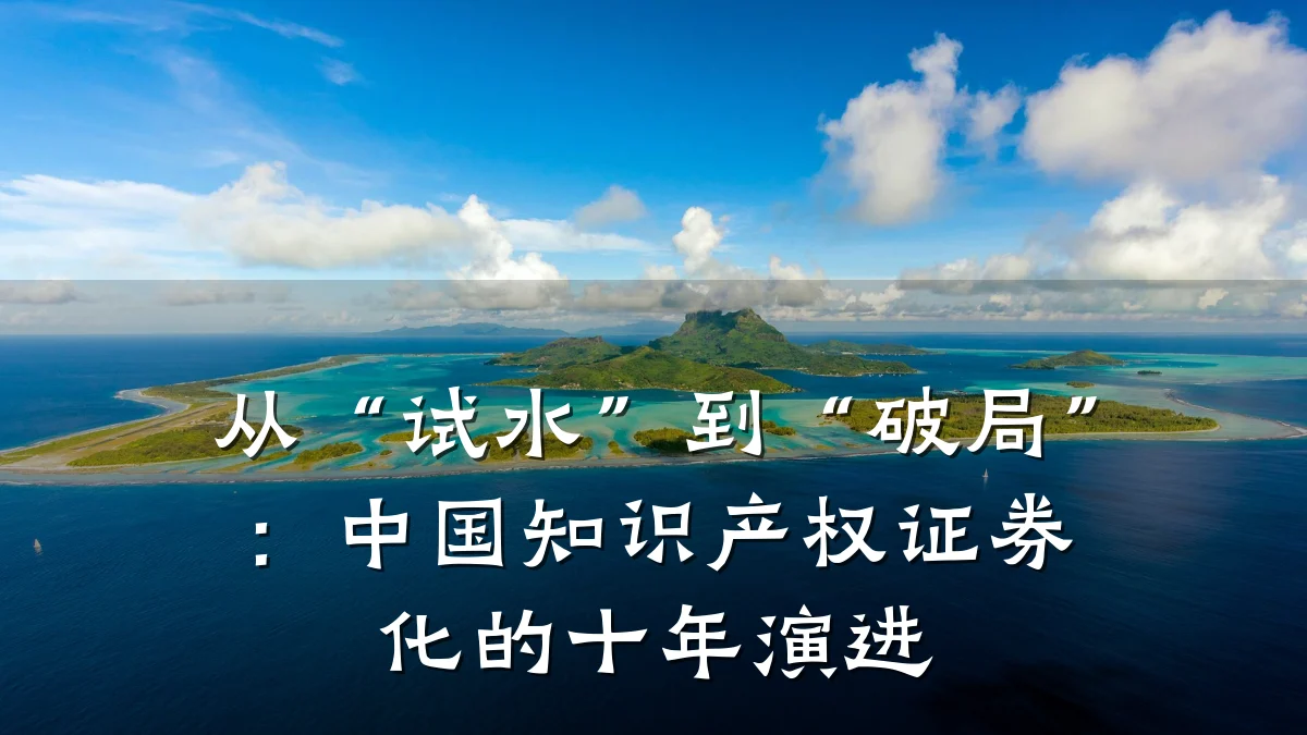 从“试水”到“破局”:中国知识产权证券化的十年演进
