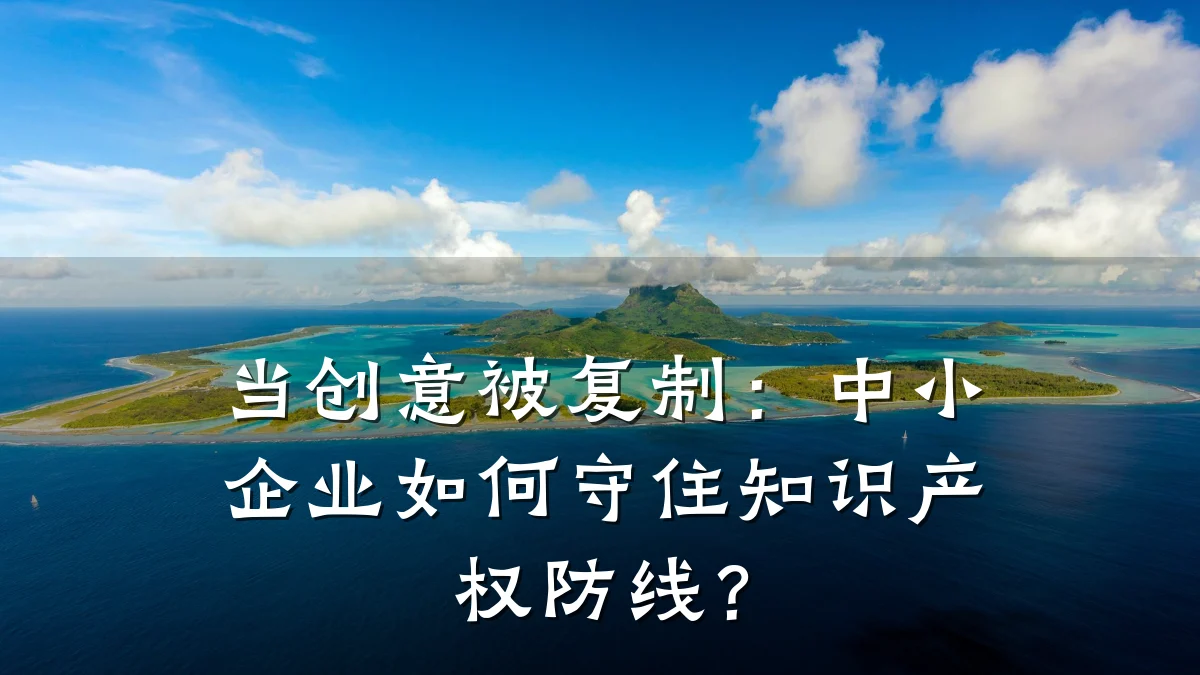 当创意被复制：中小企业如何守住知识产权防线？