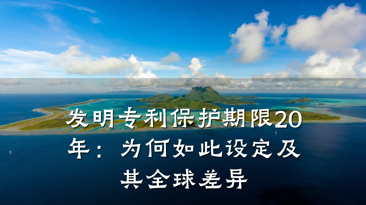 发明专利保护期限20年：为何如此设定及其全球差异