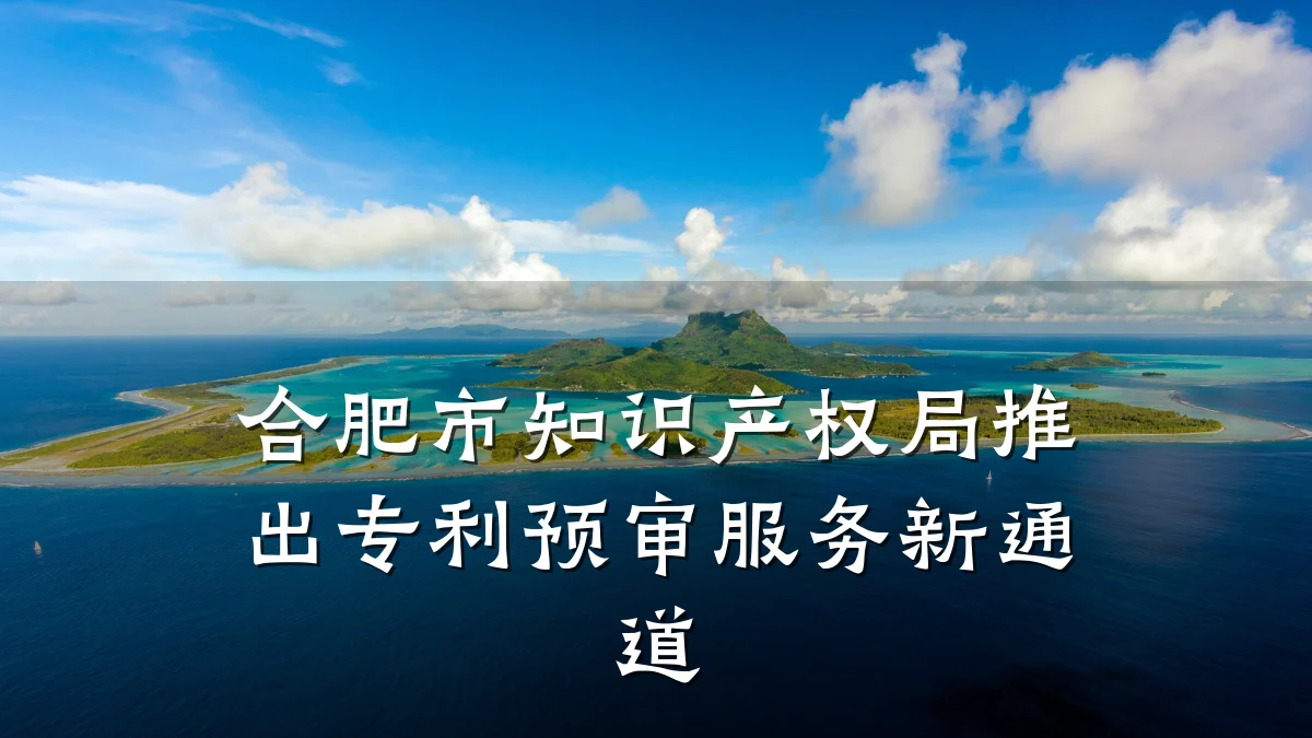 合肥市知识产权局推出专利预审服务新通道