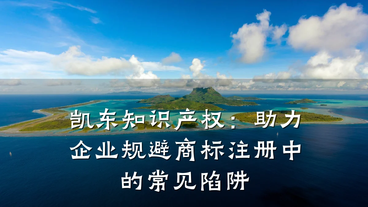 凯东知识产权：助力企业规避商标注册中的常见陷阱