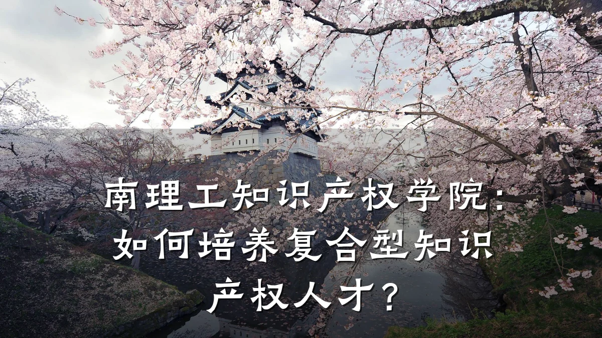 南理工知识产权学院：如何培养复合型知识产权人才？