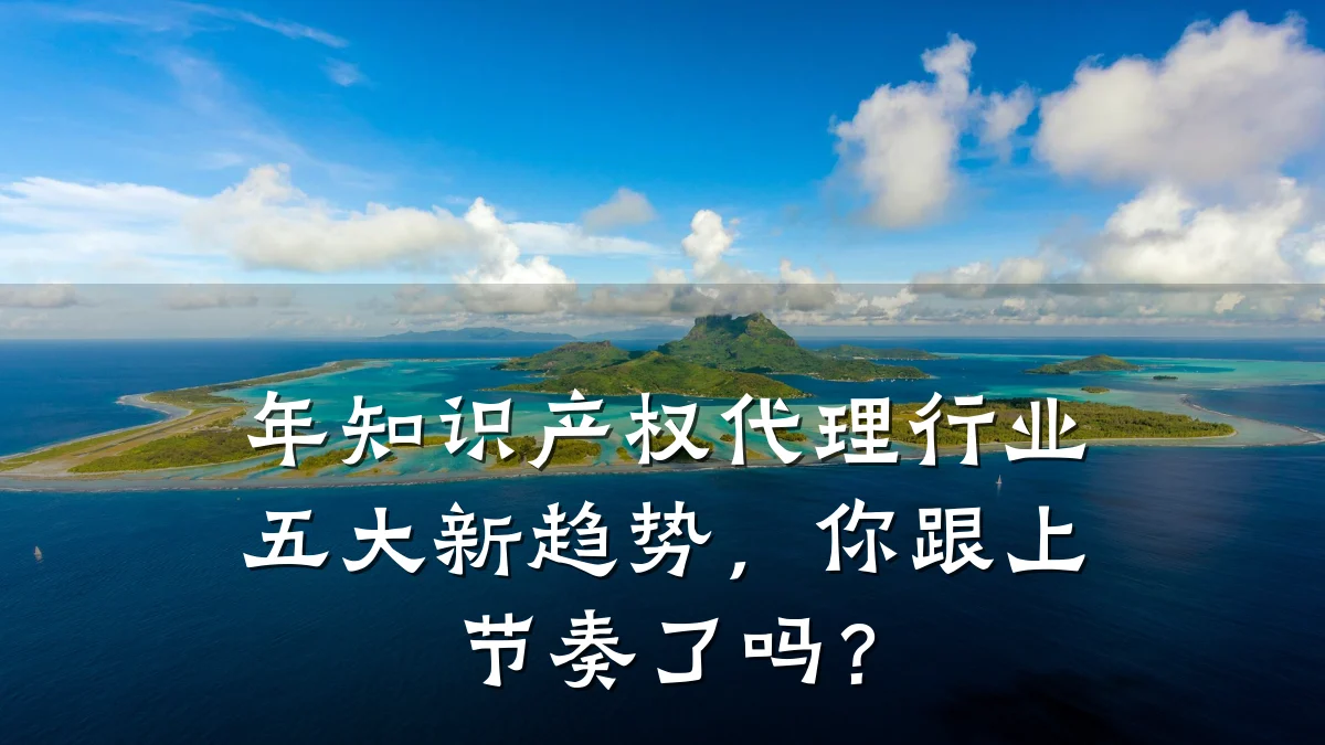 年知识产权代理行业五大新趋势,你跟上节奏了吗?