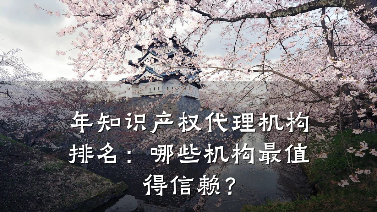 年知识产权代理机构排名：哪些机构最值得信赖？