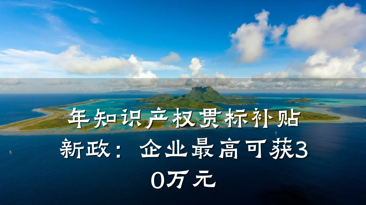 年知识产权贯标补贴新政：企业最高可获30万元