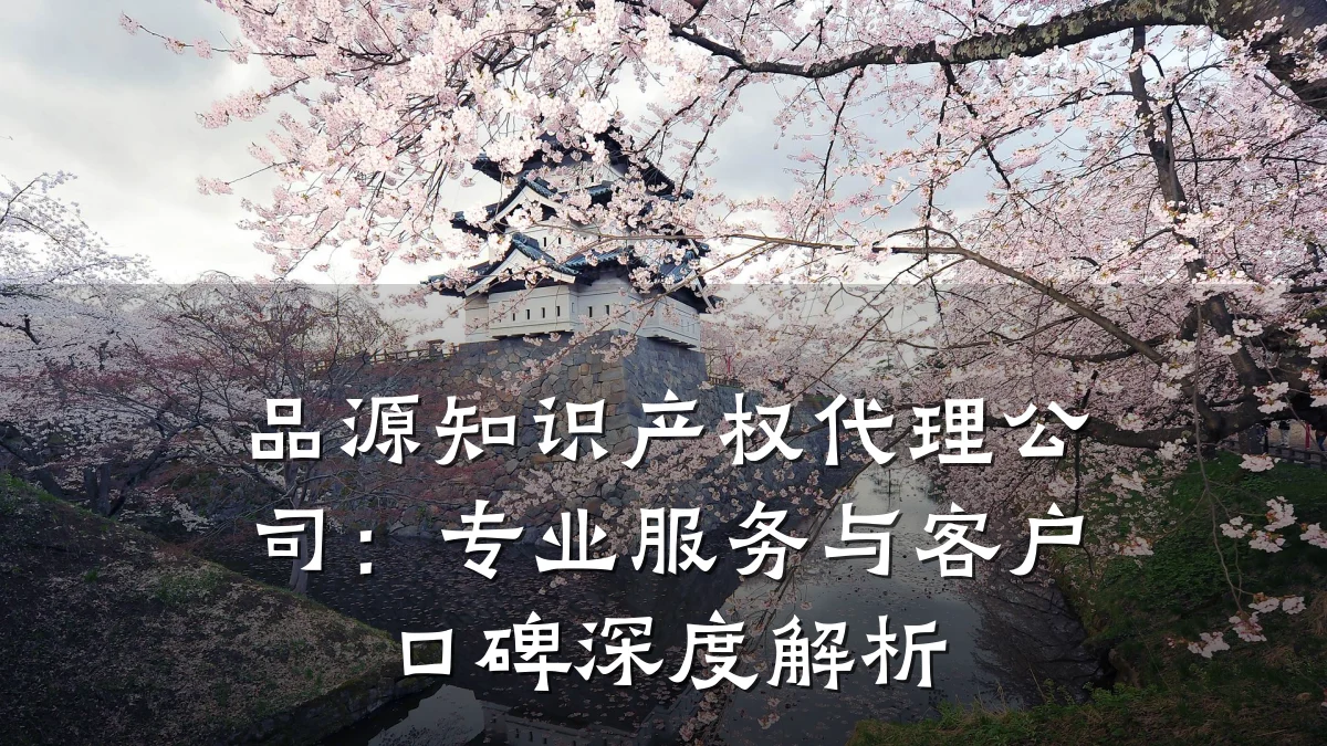 品源知识产权代理公司：专业服务与客户口碑深度解析