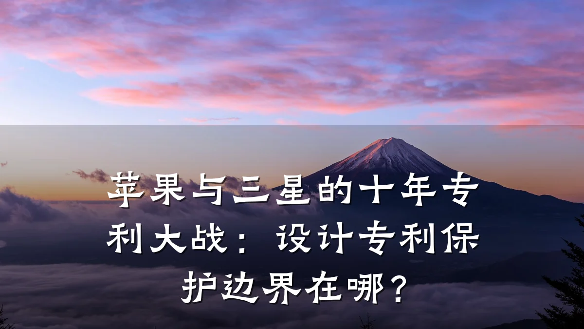 苹果与三星的十年专利大战:设计专利保护边界在哪?
