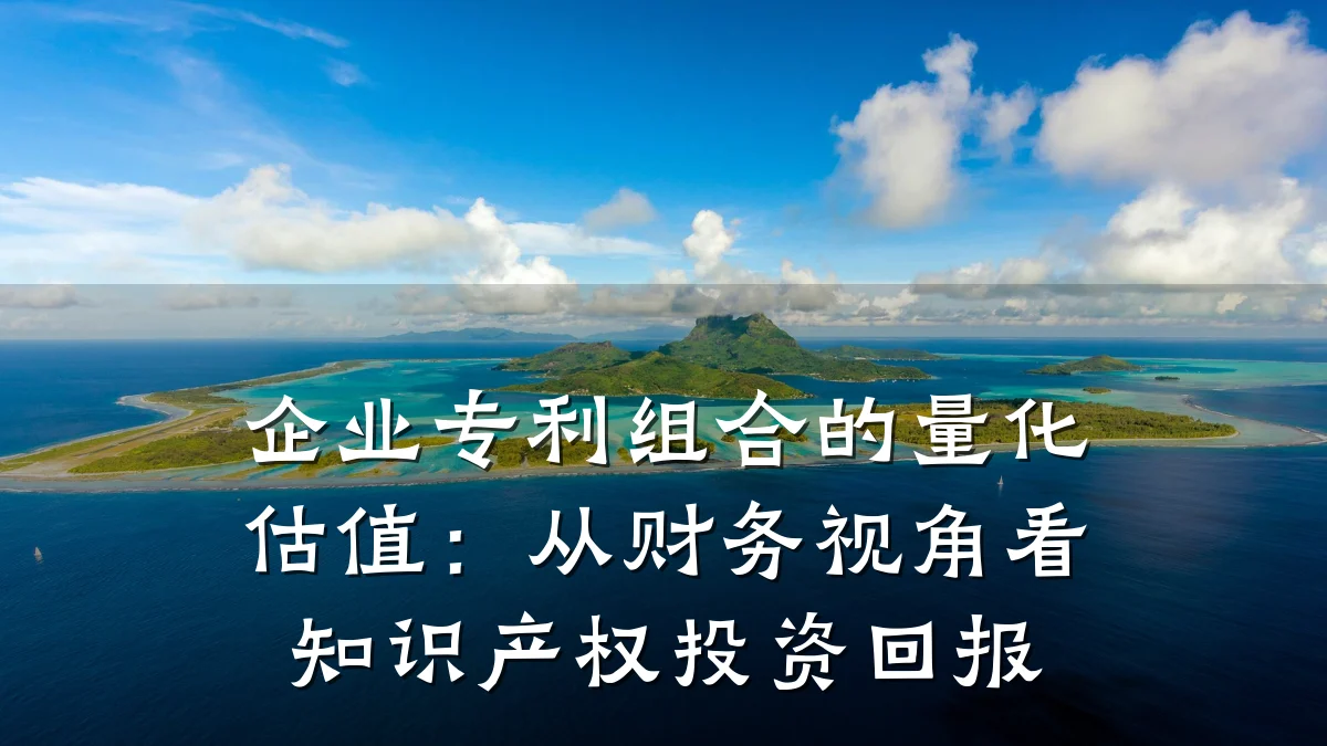 企业专利组合的量化估值:从财务视角看知识产权投资回报