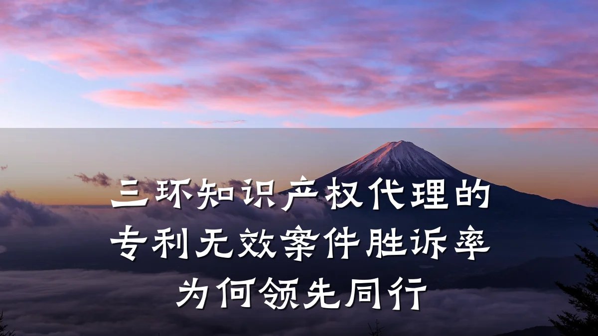 三环知识产权代理的专利无效案件胜诉率为何领先同行