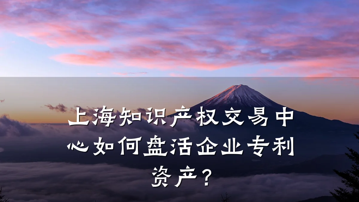上海知识产权交易中心如何盘活企业专利资产？