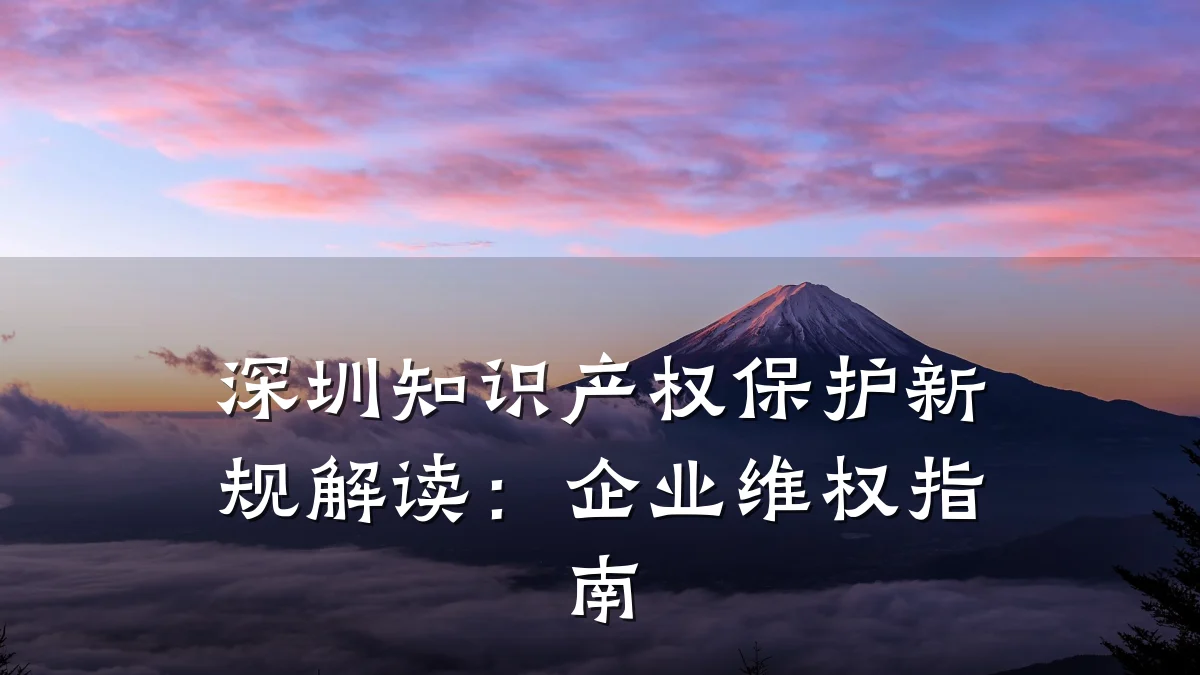 深圳知识产权保护新规解读：企业维权指南