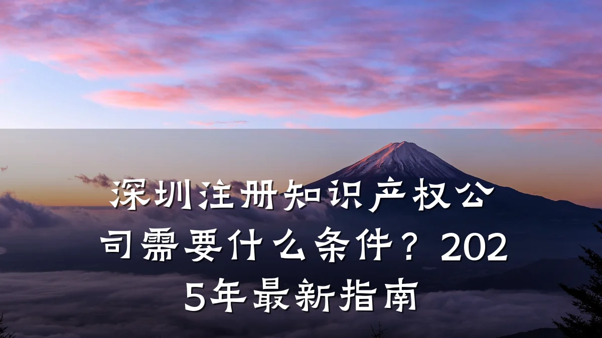 深圳注册知识产权公司需要什么条件？2025年最新指南