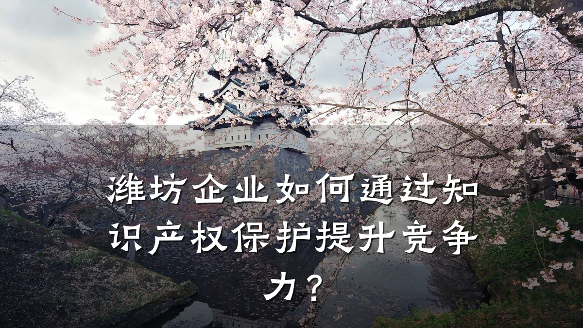 潍坊企业如何通过知识产权保护提升竞争力？