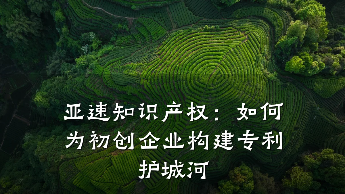 亚速知识产权:如何为初创企业构建专利护城河