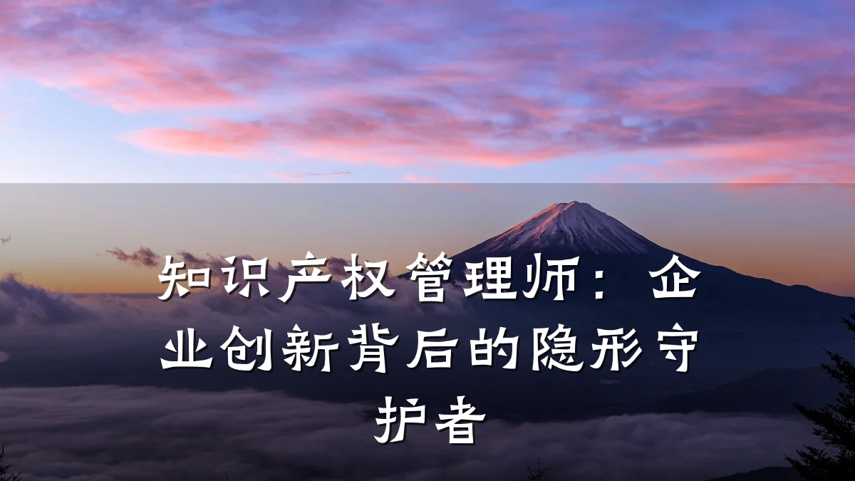 知识产权管理师：企业创新背后的隐形守护者
