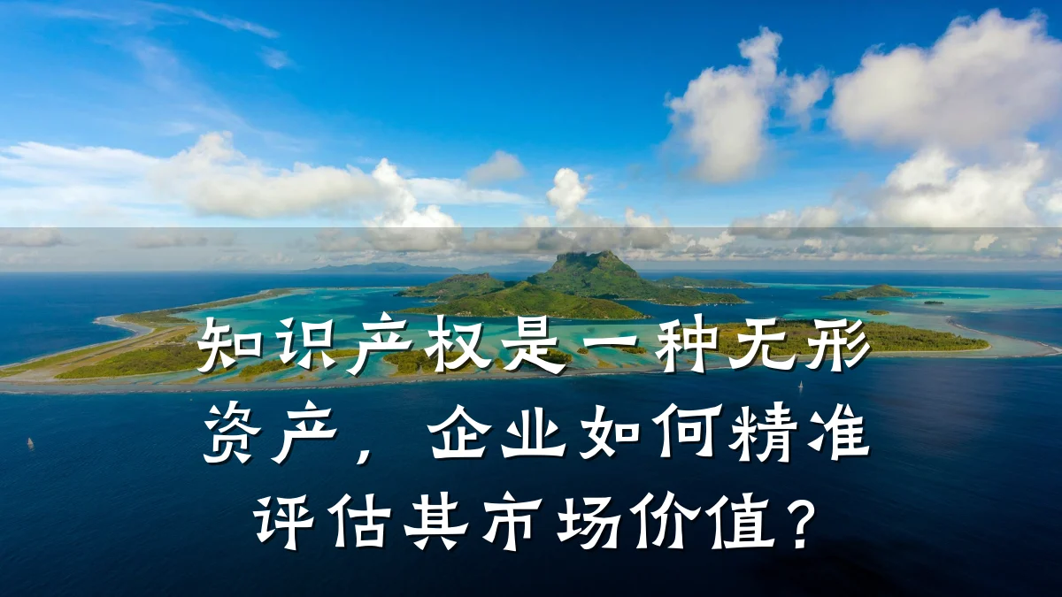 知识产权是一种无形资产，企业如何精准评估其市场价值？