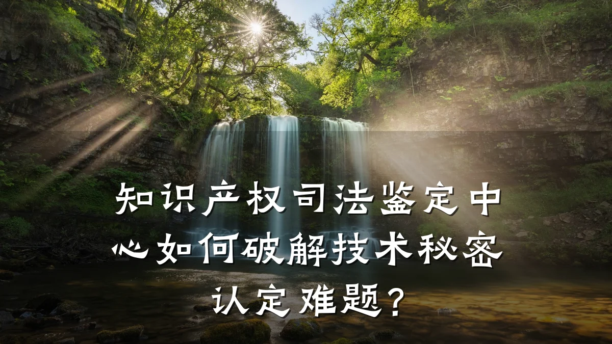 知识产权司法鉴定中心如何破解技术秘密认定难题?