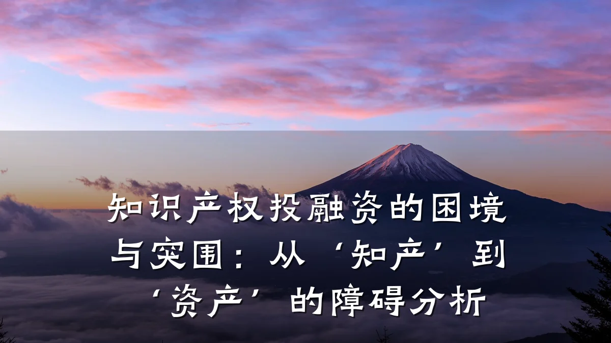 知识产权投融资的困境与突围：从‘知产’到‘资产’的障碍分析