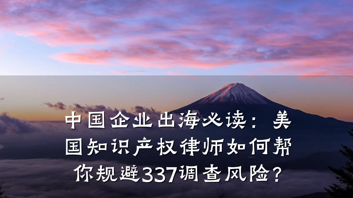 中国企业出海必读：美国知识产权律师如何帮你规避337调查风险？