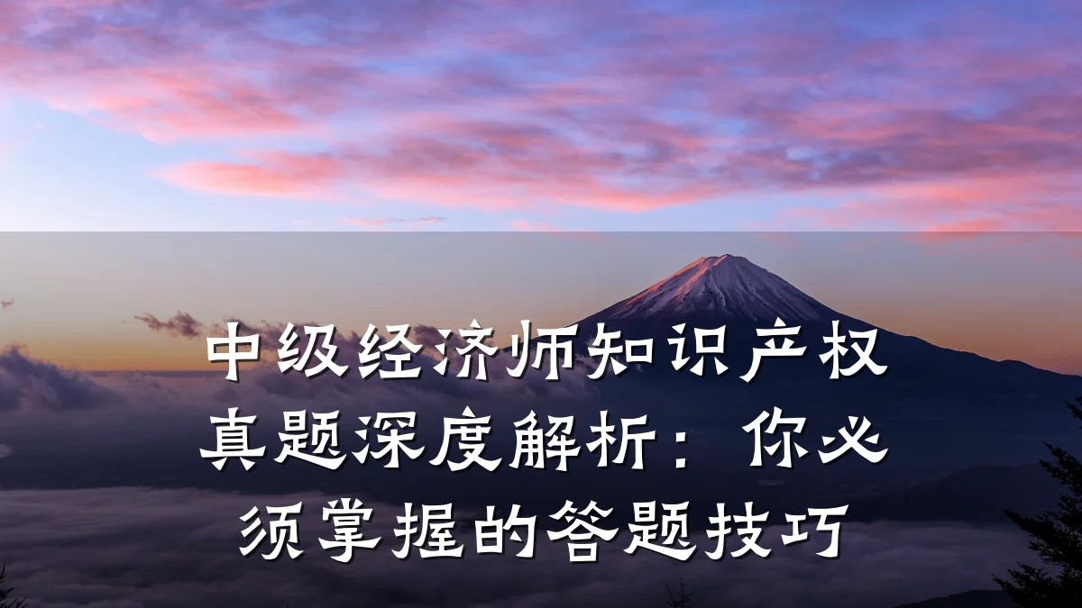 中级经济师知识产权真题深度解析：你必须掌握的答题技巧