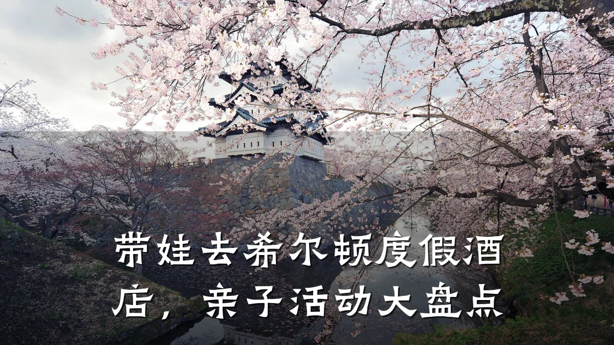 带娃去希尔顿度假酒店，亲子活动大盘点