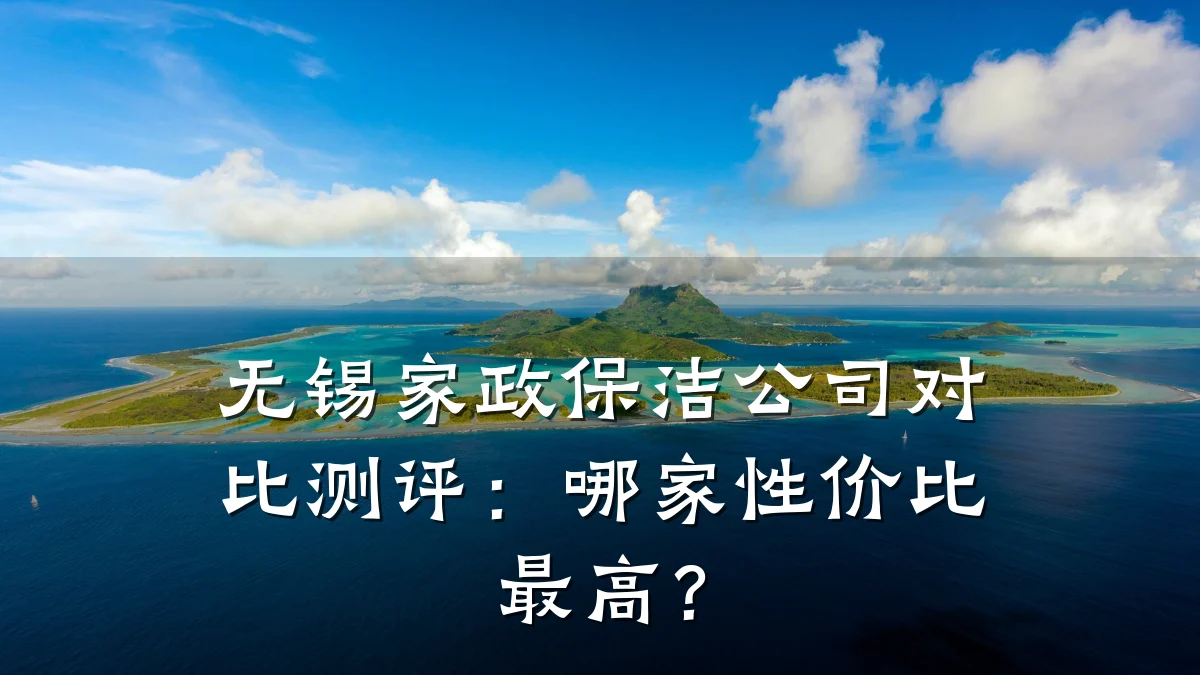 无锡家政保洁公司对比测评：哪家性价比最高？