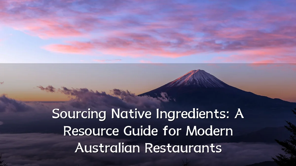 Sourcing Native Ingredients: A Resource Guide for Modern Australian Restaurants