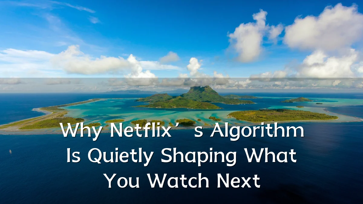 Why Netflix’s Algorithm Is Quietly Shaping What You Watch Next