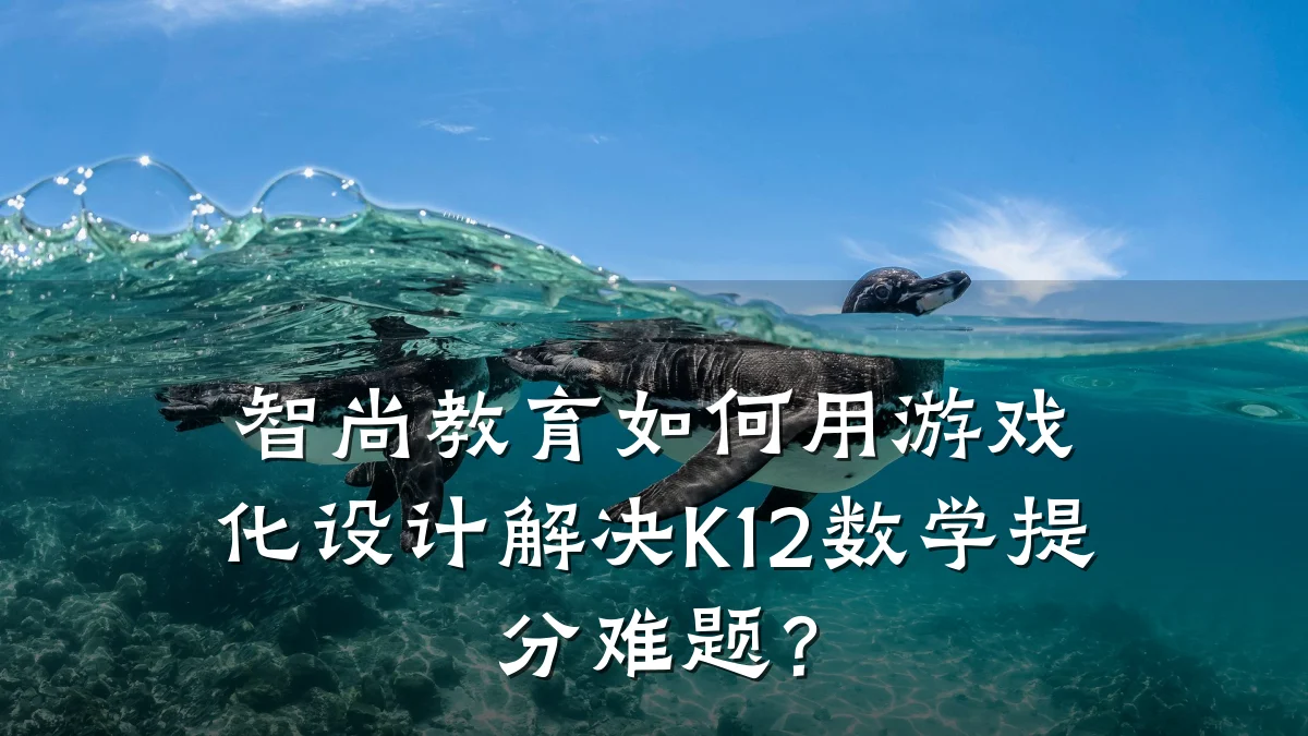 智尚教育如何用游戏化设计解决K12数学提分难题？